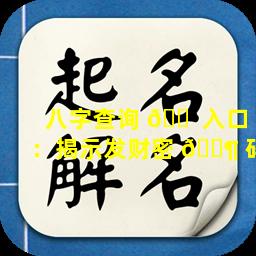 八字查询 🐠 入口：揭示发财密 🐶 码